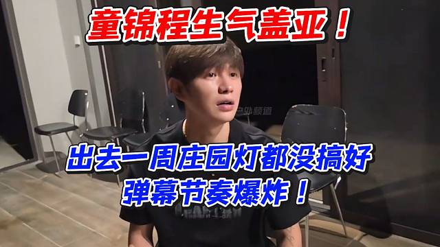 童锦程生气盖亚！出去一周庄园等都没搞好弹幕节奏爆炸