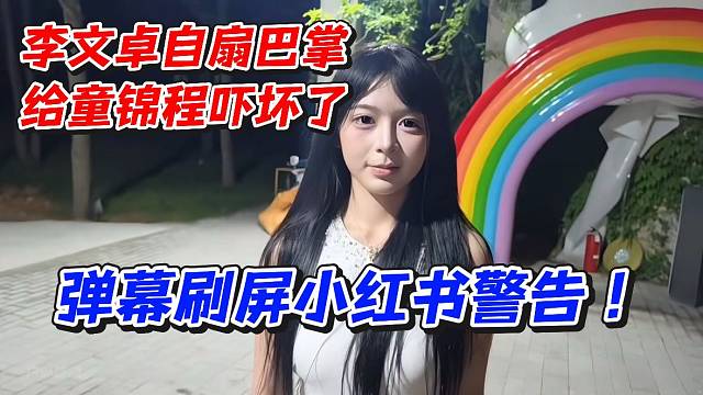 李文卓自扇巴掌给童锦程吓坏了！弹幕刷屏小红书警告