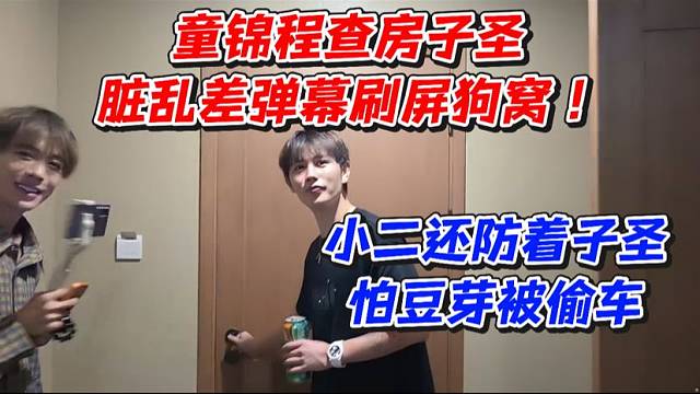 童锦程查房子圣！脏乱差弹幕刷屏狗窝！小二还防着子圣怕豆芽被偷车