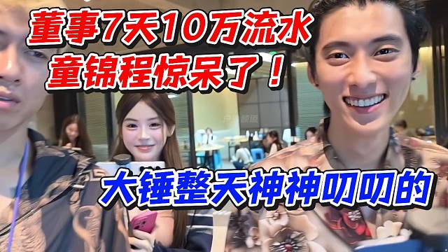 董事7天10万流水童锦程惊呆了！大锤整天神神叨叨的