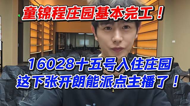 童锦程庄园基本完工！16028十五号入住庄园！这下张开朗能派点主播了