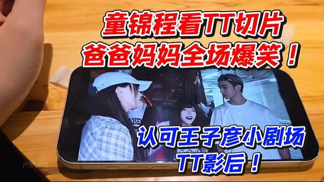 童锦程看TT切片！爸爸妈妈全场爆笑！认可王子彦小剧场TT影后