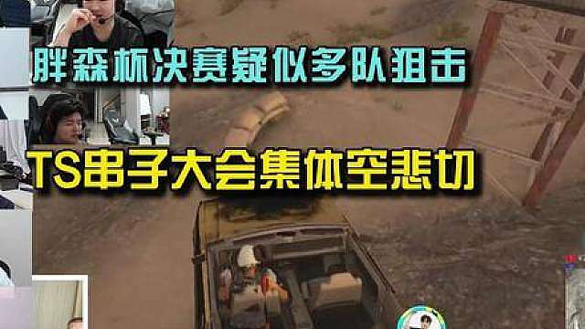 胖森杯决赛疑似多队狙击，TS串子大会集体空悲切！