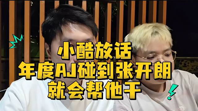 小酷放话年度AJ碰到张开朗就会帮他干