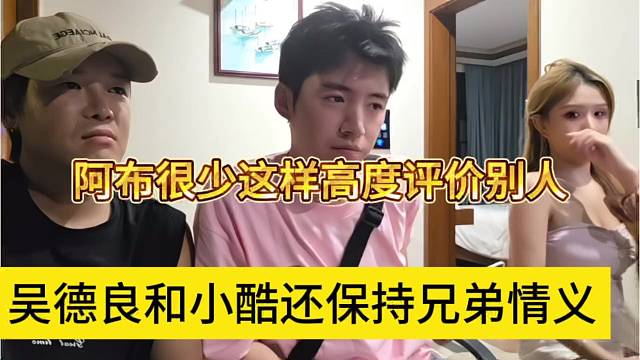 吴德良和小酷还保持兄弟情义，阿布很少这样高度评价