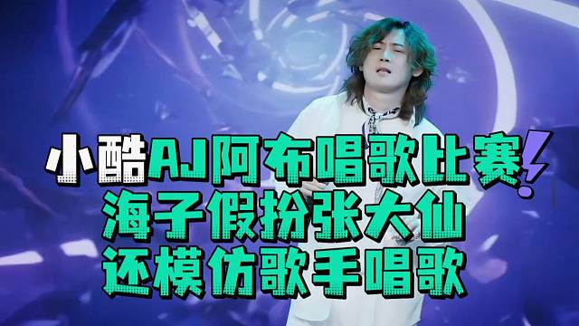 小酷AJ阿布唱歌比赛海子假扮张大仙还模仿歌手唱歌