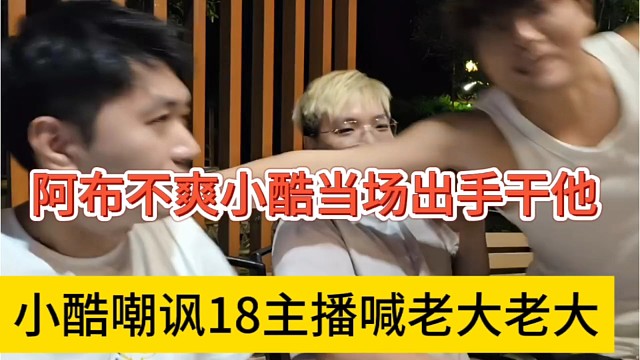 小酷嘲讽18主播没实力喊老大老大，aby不爽尿裤当场干他