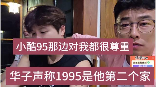 华子声称1995是他第二个家，小酷那边对我很尊重