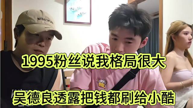 吴德良透露要把钱刷给小酷，1995粉丝说我格局很大