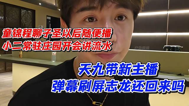 童锦程聊子圣以后随便播！小二常驻庄园开会讲流水！天九带新主播弹幕刷屏志龙还回来吗