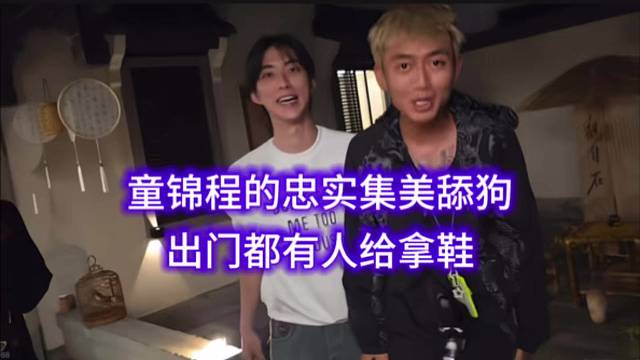 童锦程的忠实集美舔狗，出门都有人给拿鞋。