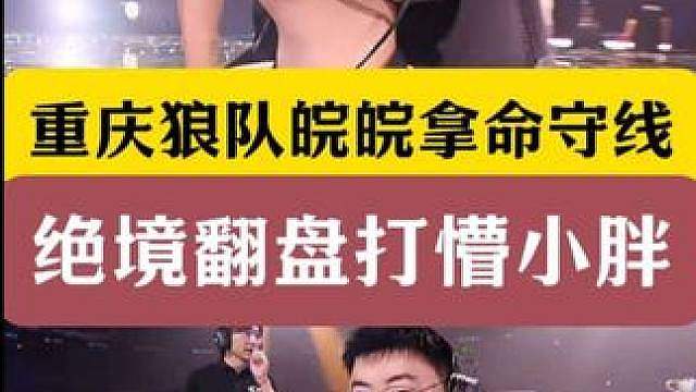 重庆狼队皖皖拿命守线！绝境翻盘打懵小胖！狂魔哥彻底疯狂！
