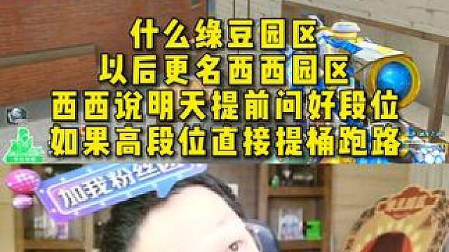 什么绿豆园区，以后更名西西园区，西西说明天提前问好段位 ，如果高段位直接提桶跑路
