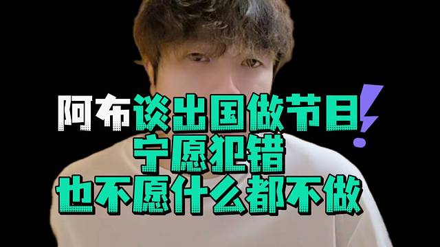 阿布谈出国做节目宁愿犯错也不愿什么都不做
