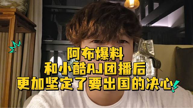 阿布爆料和小酷AJ团播后更加坚定了要出国的决心