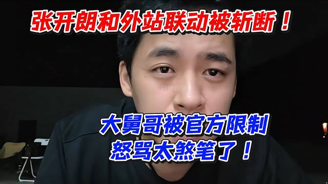 张开朗和外站联动被斩断！大舅哥被官方限制怒骂太煞笔了