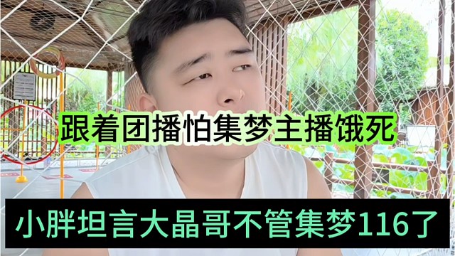 小胖坦言大晶哥不管集梦116，要跟着团播是怕集梦主播饿死