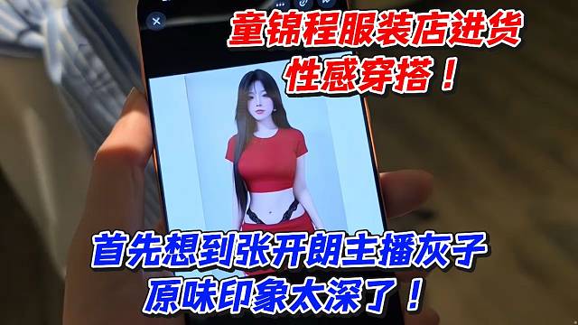 童锦程服装店进货性感穿搭！首先想到张开朗主播灰子！原味印象太深了