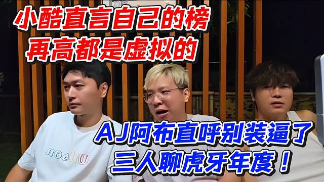 小酷直言自己的榜再高都是虚拟的！AJ阿布直呼别装逼了三人聊虎牙年度