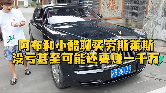 阿布和小酷聊买劳斯莱斯没亏甚至可能还要赚一千万