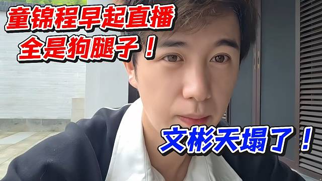 童锦程早起直播全是狗腿子！文彬天塌了