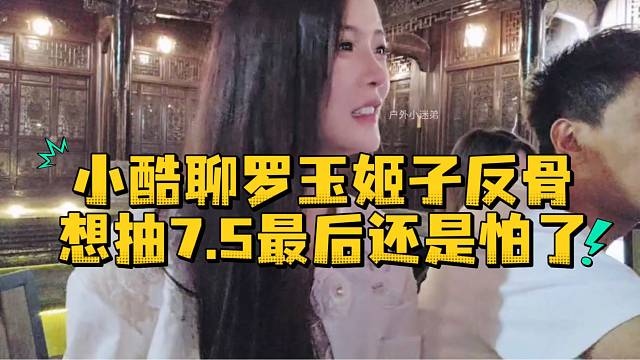 小酷聊罗玉姬子反骨想抽7.5最后还是怕了