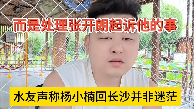 水友声称杨小楠回长沙并非迷茫，处理张开朗起诉他的事