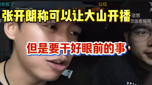 张开朗称可以让大山开播，但要干好眼前的事！