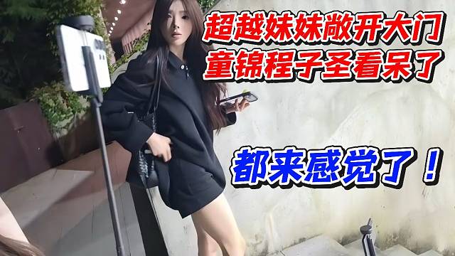 超越妹妹敞开大门！童锦程子圣看呆了都来感觉了