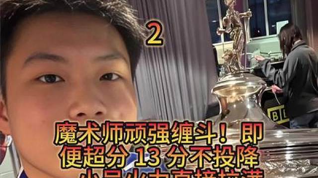 魔术师顽强缠斗！即便超13分绝不投降，小吴火力直接拉满