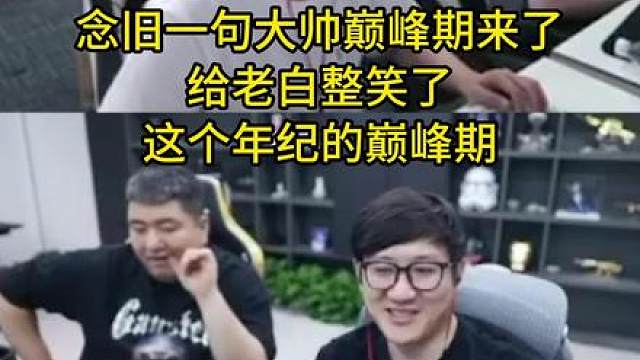 大帅拿完PL和EWC冠军后不对劲了，质量局也猛猛发挥，老白问大帅怎么了现在
念旧一句大帅巅峰期来了，给老白整笑了，这个年纪的巅峰期吗