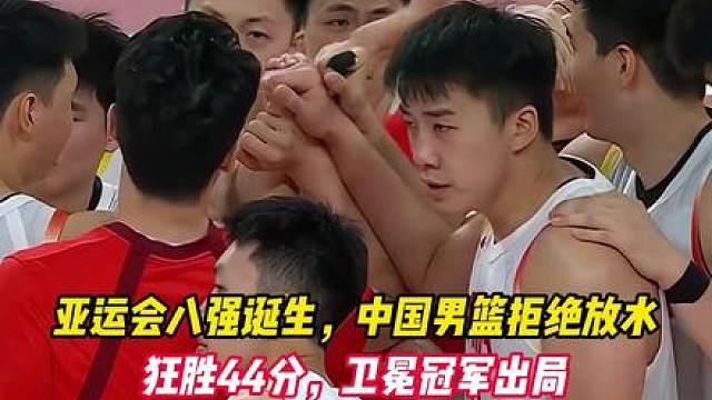 亚运会八强诞生，中国男篮拒绝放水，狂胜44分，卫冕冠军出局