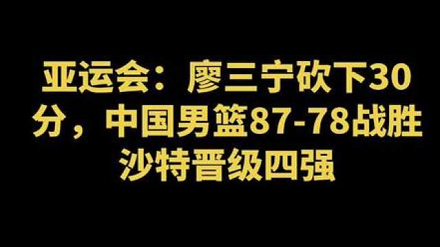 廖三宁30分助中国男篮胜沙特进4强 中国男篮数据：廖三宁30分7板4助、余嘉豪16分9板、胡金秋14分5板、崔永熙13分9板、王俊杰4分8板、胡明轩5分1板1攻、李悦洲5分2攻，庞峥麟2板2助。
 王俊杰