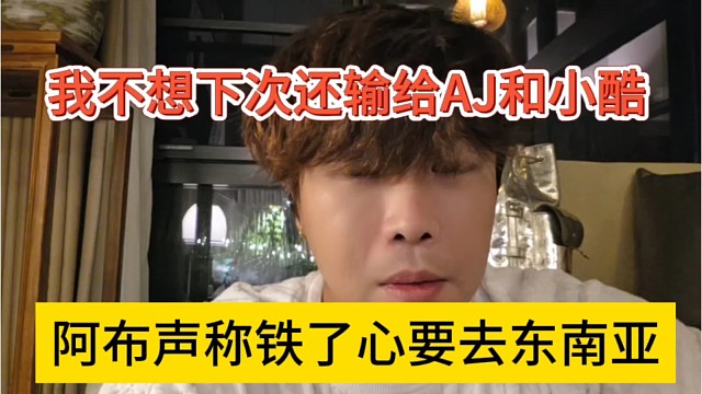 阿布铁了心要去东南亚，我不想下次还输给AJ和小酷