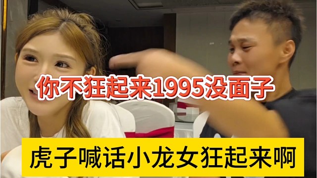 虎子喊话小龙女狂起来，你不狂1995都没面子