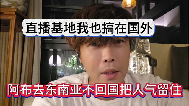 阿布去东南亚不回国把人气留住，直播基地我也搞在国外