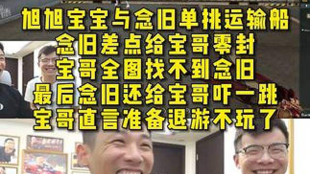 旭旭宝宝与念旧单挑运输船，念旧差点给宝哥零封 ，宝哥全图找不到念旧，直言准备退游不玩了