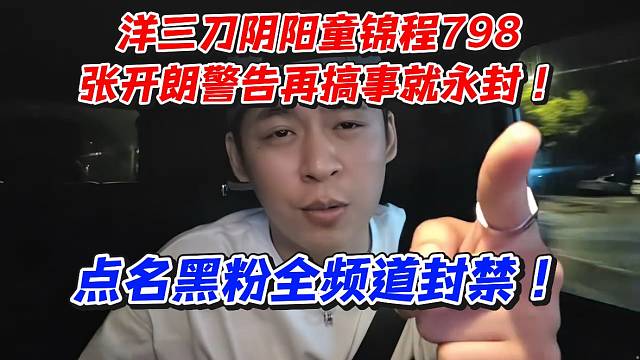 洋三刀阴阳童锦程798！张开朗警告再搞事就永封！点名黑粉全频道封禁