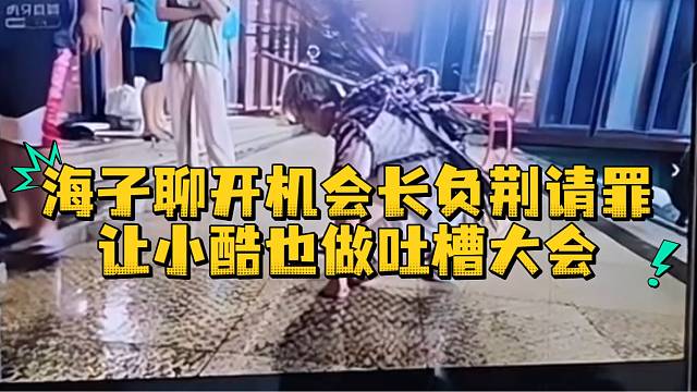 海子聊开机会长负荆请罪让小酷也做吐槽大会