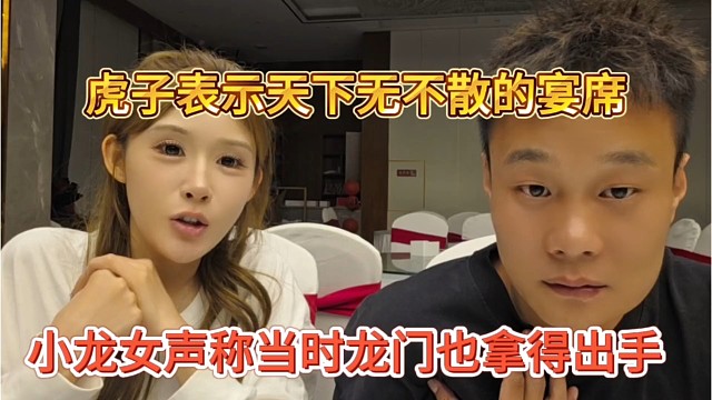 小龙女声称当时龙门拿的出手，虎子表示天下无不散的宴席