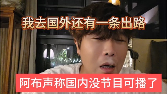 阿布声称国内没节目可播了，我去国外还有一条出路