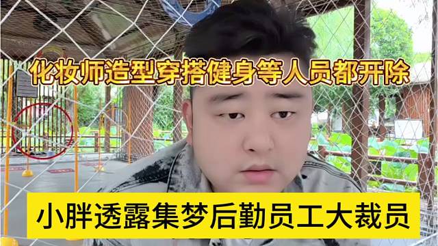 小胖透露集梦后勤员工大裁员，化妆师造型师穿搭等人都开除