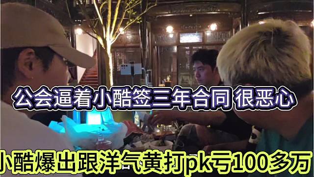 小酷爆出洋气黄打pk亏100多万，公会逼着小酷签三年合同很恶心