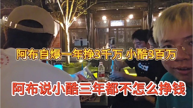 阿布说小酷三年都不怎么挣钱，阿布自爆一年挣3千万，小酷挣3百万