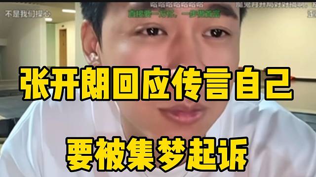 张开朗回应传言自己要被集梦起诉，都是谣言！