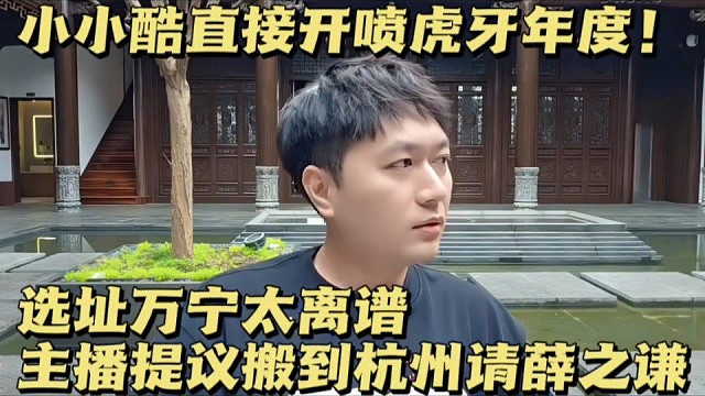 小小酷直接开喷虎牙年度！选址万宁太离谱，主播提议搬到杭州请薛之谦