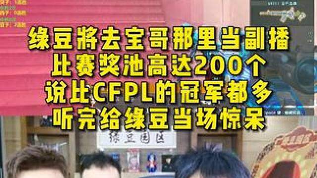 绿豆将去宝哥那里当副播，比赛奖池高达200个 ，说比CFPL的冠军都多，听完给绿豆当场惊呆