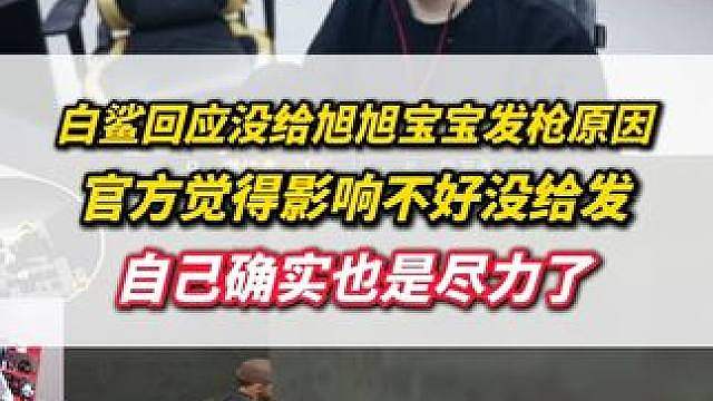 白鲨回应为什么没给旭旭宝宝发枪，官方觉得影响不好所以没发，自己也确实尽力了