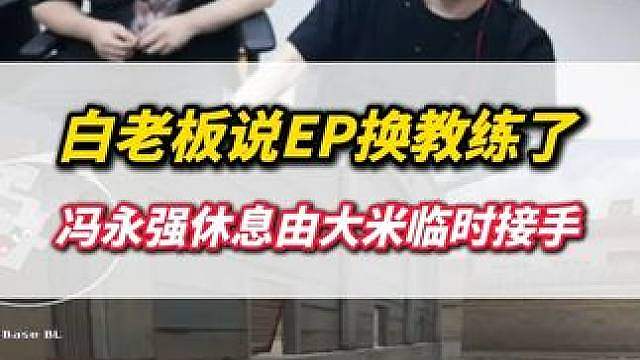 白老板说EP裸装比赛换教练了，冯永强休息由大米临时执教