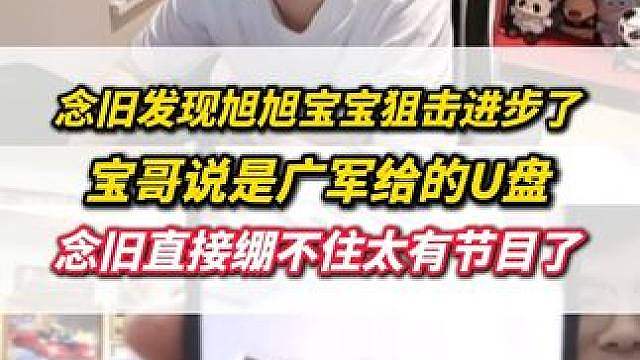 念旧发现旭旭宝宝狙击进步了，宝哥说是广军给的U盘，念旧当场绷不住太有节目了